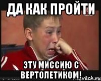 да как пройти эту миссию с вертолетиком!