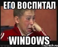 его воспитал windows