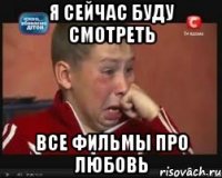 я сейчас буду смотреть все фильмы про любовь