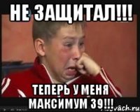 не защитал!!! теперь у меня максимум 39!!!