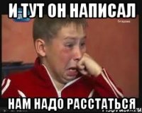 и тут он написал нам надо расстаться