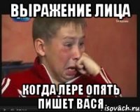 выражение лица когда лере опять пишет вася