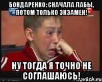 бондаренко: сначала лабы, потом только экзамен! ну тогда я точно не соглашаюсь!