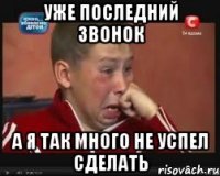 уже последний звонок а я так много не успел сделать