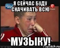 я сейчас буду скачивать всю музыку!