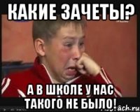 какие зачеты? а в школе у нас такого не было!