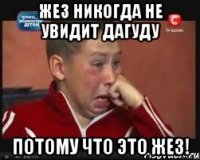 жез никогда не увидит дагуду потому что это жез!