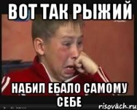 вот так рыжий набил ебало самому себе