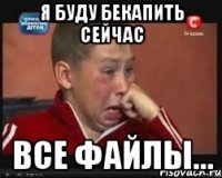 я буду бекапить сейчас все файлы...