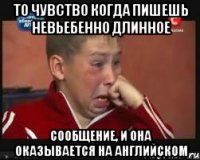 то чувство когда пишешь невьебенно длинное сообщение, и она оказывается на английском