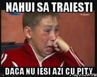 nahui sa traiesti daca nu iesi azi cu pity