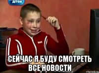  сейчас я буду смотреть все новости