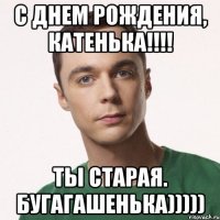 с днем рождения, катенька!!! ты старая. бугагашенька)))))