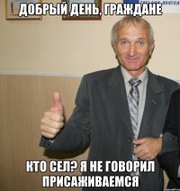 добрый день, граждане кто сел? я не говорил присаживаемся