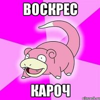 воскрес кароч