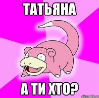 татьяна а ти хто?