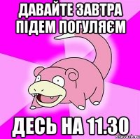 давайте завтра підем погуляєм десь на 11.30