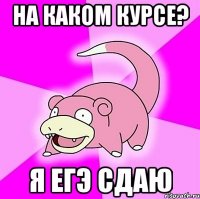 на каком курсе? я егэ сдаю