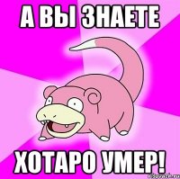 а вы знаете хотаро умер!