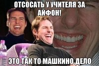 отсосать у учителя за айфон! это так то машкино дело