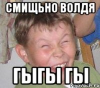 смищьно волдя гыгы гы