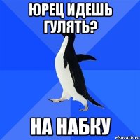 юрец идешь гулять? на набку