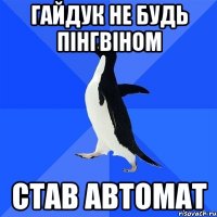 гайдук не будь пінгвіном став автомат