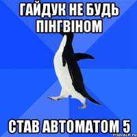 гайдук не будь пінгвіном став автоматом 5