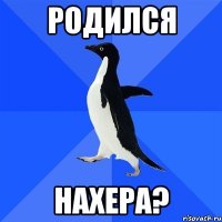 родился нахера?