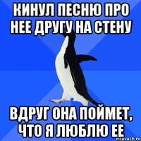 кинул песню про нее другу на стену вдруг она поймет, что я люблю ее