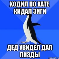 ходил по хате кидал зиги дед увидел дал пизды