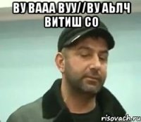 ву вааа вуу//ву аьлч витиш со 