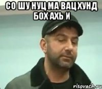 со шу нуц ма вац хунд бох ахь и 