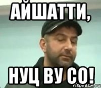 айшатти, нуц ву со!