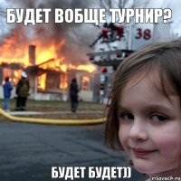 Будет вобще турнир?  Будет будет))