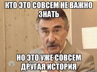 кто это совсем не важно знать но это уже совсем другая история