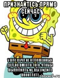 признайтесь:прямо сейчас у вас куча не отложенных дел,но вместо того, чтобы выполнять их, вы сидите вконтакте