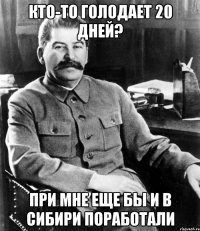 кто-то голодает 20 дней? при мне еще бы и в сибири поработали