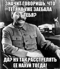 значит говоришь, что тетяна уже заебала тебя? да? ну так расстрелять ее нахуй тогда!