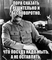 пора сказать решительно и бесповоротно, что посуду надо мыть, а не оставлять.