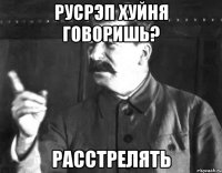 русрэп хуйня говоришь? расстрелять