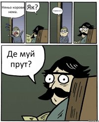 Няньо корови нема. Як? Сорвалась))))) Де муй прут?