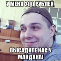 у меня 200 рублей, высадите нас у макдака!