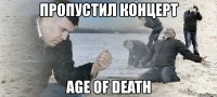 пропустил концерт age of death