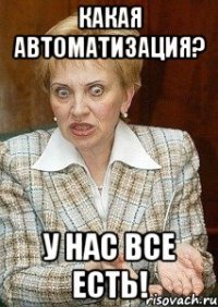 какая автоматизация? у нас все есть!