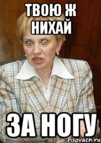 твою ж нихай за ногу