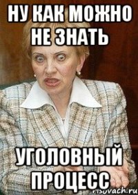 ну как можно не знать уголовный процесс