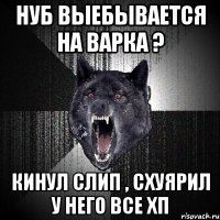 нуб выебывается на варка ? кинул слип , схуярил у него все хп