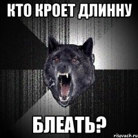 кто кроет длинну блеать?