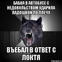 бабка в автобусе с недовольством ударила ладошкой по плечу въебал в ответ с локтя